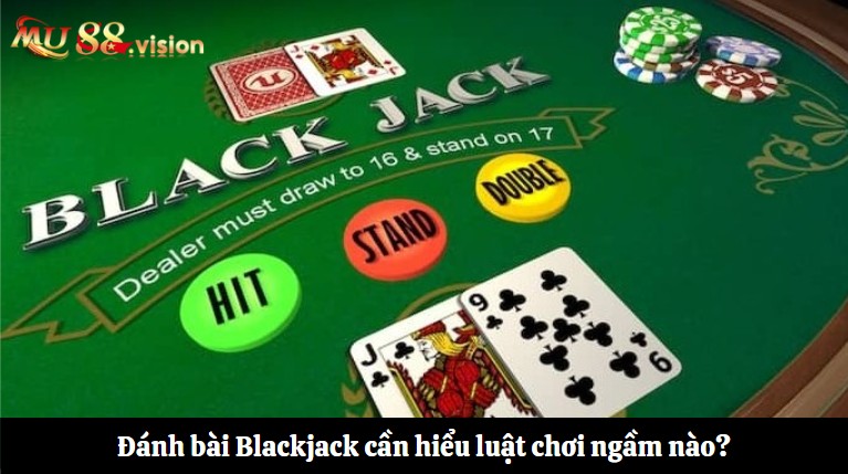 Đánh bài Blackjack cần hiểu luật chơi ngầm nào?